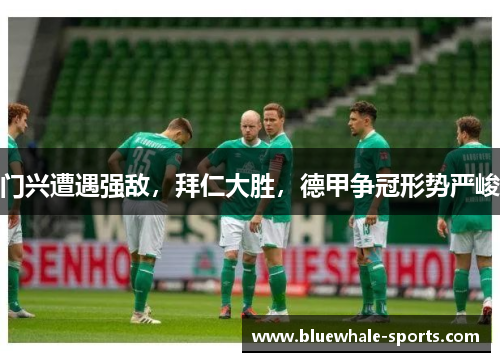 门兴遭遇强敌，拜仁大胜，德甲争冠形势严峻